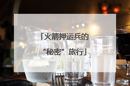 火箭押运兵的“秘密”旅行