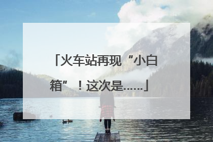 火车站再现“小白箱”！这次是……