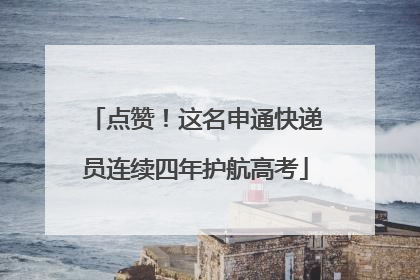 点赞！这名申通快递员连续四年护航高考