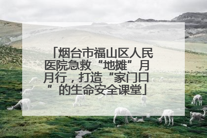 烟台市福山区人民医院急救“地摊”月月行，打造“家门口”的生命安全课堂