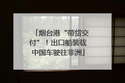 烟台港“带货交付”！出口船装载中国车驶往非洲