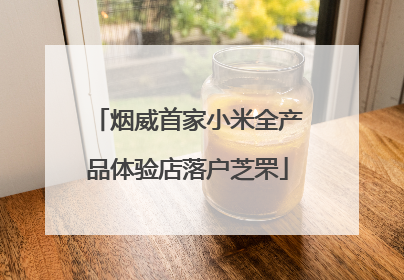 烟威首家小米全产品体验店落户芝罘