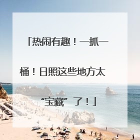 热闹有趣！一抓一桶！日照这些地方太“宝藏”了！
