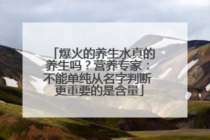 爆火的养生水真的养生吗？营养专家：不能单纯从名字判断 更重要的是含量
