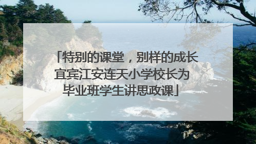 特别的课堂，别样的成长 宜宾江安连天小学校长为毕业班学生讲思政课