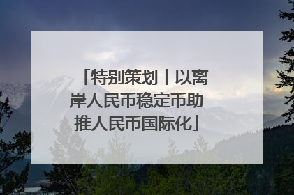 特别策划丨以离岸人民币稳定币助推人民币国际化