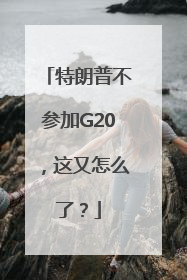 特朗普不参加G20，这又怎么了？