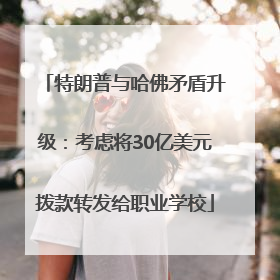 特朗普与哈佛矛盾升级：考虑将30亿美元拨款转发给职业学校