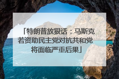 特朗普放狠话：马斯克若资助民主党对抗共和党 将面临严重后果
