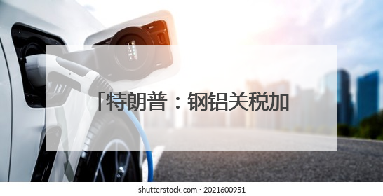 特朗普：钢铝关税加倍 欧盟加拿大：强烈遗憾！强烈反对！