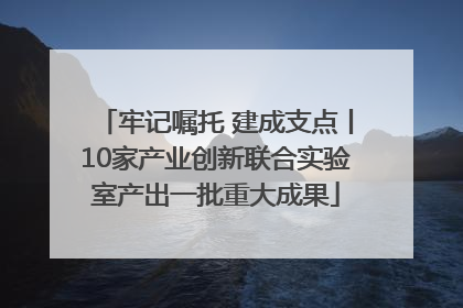 牢记嘱托 建成支点丨10家产业创新联合实验室产出一批重大成果