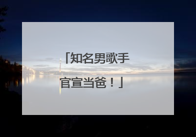 知名男歌手官宣当爸！