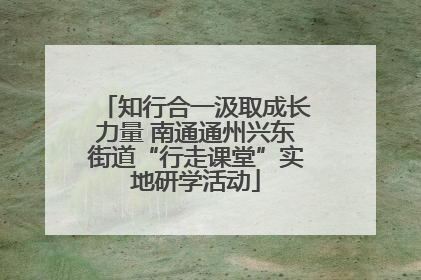 知行合一汲取成长力量 南通通州兴东街道“行走课堂”实地研学活动