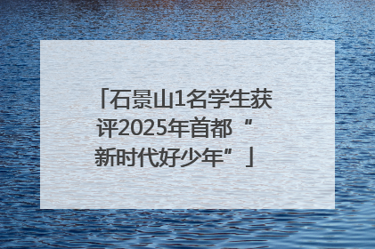 石景山1名学生获评2025年首都“新时代好少年”