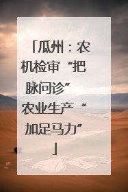 瓜州：农机检审“把脉问诊” 农业生产“加足马力”