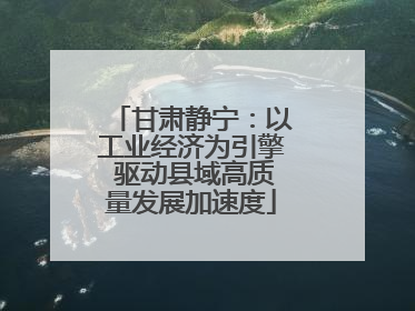 甘肃静宁：以工业经济为引擎 驱动县域高质量发展加速度