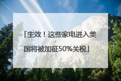 生效！这些家电进入美国将被加征50%关税