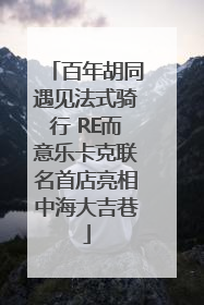 百年胡同遇见法式骑行 RE而意乐卡克联名首店亮相中海大吉巷