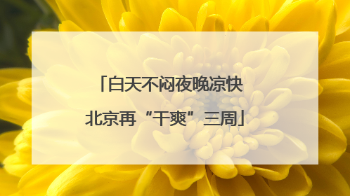 白天不闷夜晚凉快 北京再“干爽”三周