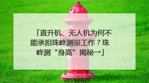 直升机、无人机为何不能承担珠峰测量工作？珠峰测“身高”揭秘→