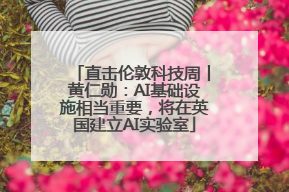 直击伦敦科技周丨黄仁勋：AI基础设施相当重要，将在英国建立AI实验室