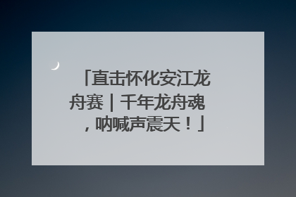 直击怀化安江龙舟赛｜千年龙舟魂，呐喊声震天！