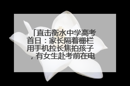 直击衡水中学高考首日：家长隔着栅栏用手机拉长焦拍孩子，有女生赴考前在电话亭与家人通话