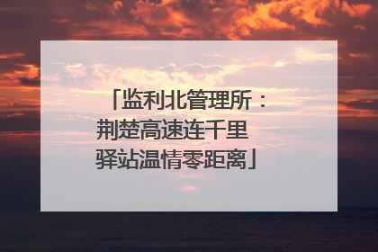 监利北管理所：荆楚高速连千里 驿站温情零距离