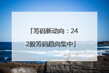 筹码新动向：242股筹码趋向集中