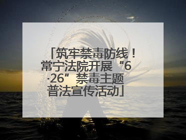 筑牢禁毒防线！常宁法院开展“6·26”禁毒主题普法宣传活动