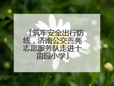 筑牢安全出行防线，济南公交善亮志愿服务队走进十亩园小学