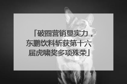 破圈营销显实力，东鹏饮料斩获第十六届虎啸奖多项殊荣