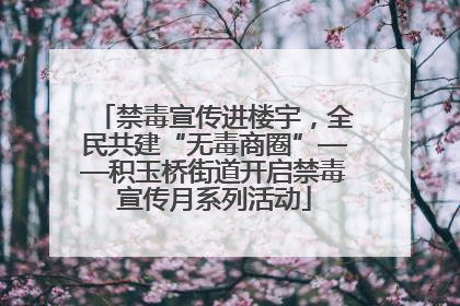 禁毒宣传进楼宇，全民共建“无毒商圈”——积玉桥街道开启禁毒宣传月系列活动