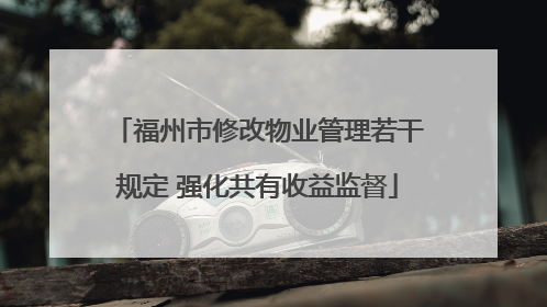 福州市修改物业管理若干规定 强化共有收益监督