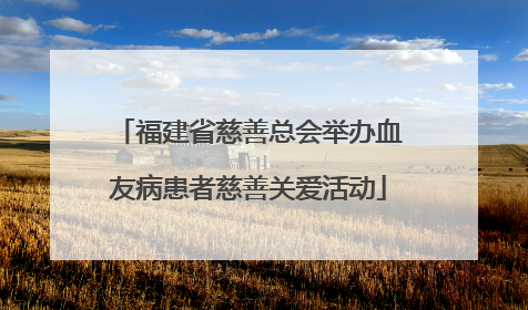 福建省慈善总会举办血友病患者慈善关爱活动