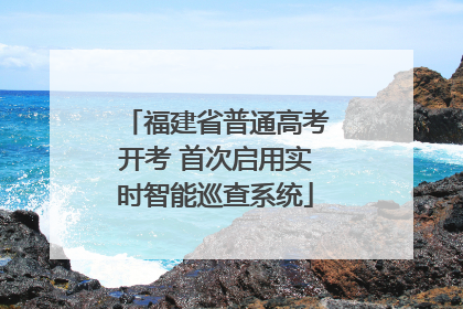 福建省普通高考开考 首次启用实时智能巡查系统
