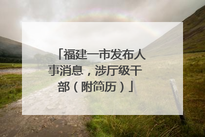 福建一市发布人事消息，涉厅级干部（附简历）