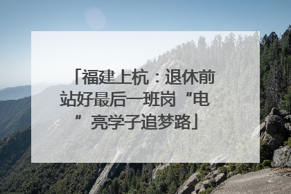 福建上杭：退休前站好最后一班岗“电”亮学子追梦路