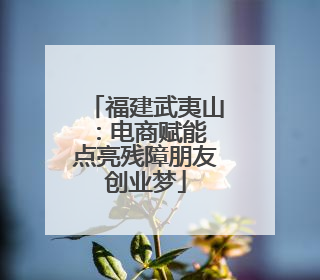福建武夷山：电商赋能 点亮残障朋友创业梦
