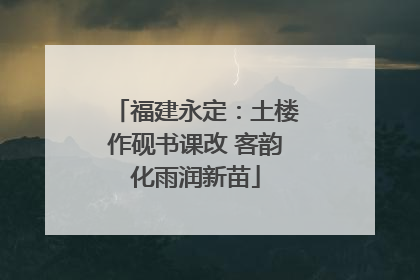 福建永定：土楼作砚书课改 客韵化雨润新苗
