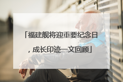 福建舰将迎重要纪念日，成长印迹一文回顾