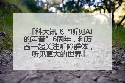 科大讯飞“听见AI的声音”6周年，和万茜一起关注听障群体，听见更大的世界