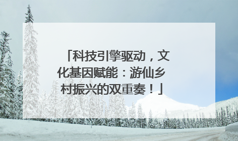 科技引擎驱动，文化基因赋能：游仙乡村振兴的双重奏！