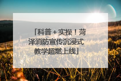 科普＋实操！菏泽消防宣传沉浸式教学超燃上线