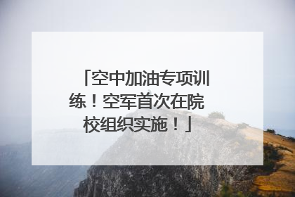 空中加油专项训练！空军首次在院校组织实施！