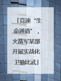 竞速“生命通道”，火箭军某部开展实战化卫勤比武