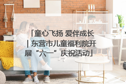 童心飞扬 爱伴成长｜东营市儿童福利院开展“六一”庆祝活动