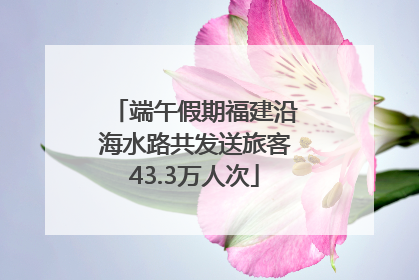 端午假期福建沿海水路共发送旅客43.3万人次