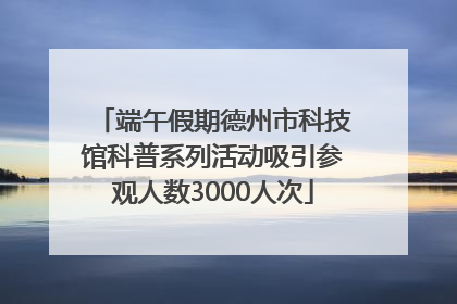 端午假期德州市科技馆科普系列活动吸引参观人数3000人次