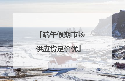 端午假期市场供应货足价优